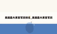 美国最大黑客军团排名_美国最大黑客军团