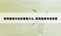 服务器被攻击后果是什么_服务器被攻击后果