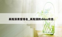 吴翰清黑客排名_吴翰清防ddos攻击