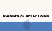 网站如何防止被攻击_网站怎么防止攻击网站