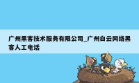 广州黑客技术服务有限公司_广州白云网络黑客人工电话