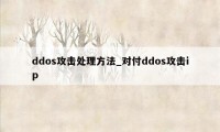 ddos攻击处理方法_对付ddos攻击ip