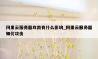 阿里云服务器攻击有什么影响_阿里云服务器如何攻击