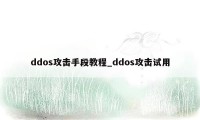 ddos攻击手段教程_ddos攻击试用