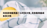 攻击游戏服务器一小时多少钱_攻击服务器成本多少钱