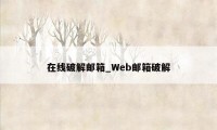 在线破解邮箱_Web邮箱破解