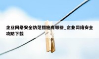 企业网络安全防范措施有哪些_企业网络安全攻防下载