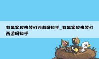 有黑客攻击梦幻西游吗知乎_有黑客攻击梦幻西游吗知乎