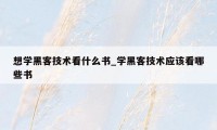 想学黑客技术看什么书_学黑客技术应该看哪些书