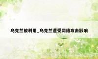 乌克兰被利用_乌克兰遭受网络攻击影响