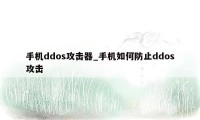 手机ddos攻击器_手机如何防止ddos攻击