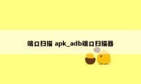 端口扫描 apk_adb端口扫描器