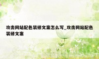 攻击网站配色装修文案怎么写_攻击网站配色装修文案