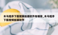 木马程序下载视频拍摄软件有哪些_木马程序下载视频拍摄软件