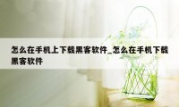 怎么在手机上下载黑客软件_怎么在手机下载黑客软件