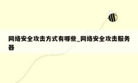 网络安全攻击方式有哪些_网络安全攻击服务器