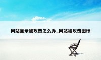 网站显示被攻击怎么办_网站被攻击图标