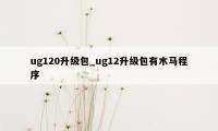 ug120升级包_ug12升级包有木马程序