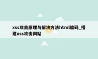 xss攻击原理与解决方法html编码_搭建xss攻击网站