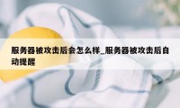 服务器被攻击后会怎么样_服务器被攻击后自动提醒