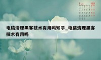 电脑清理黑客技术有用吗知乎_电脑清理黑客技术有用吗