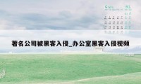 著名公司被黑客入侵_办公室黑客入侵视频