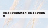 德国企业被黑客攻击事件_德国企业被黑客攻击