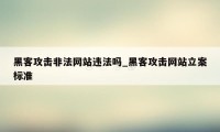 黑客攻击非法网站违法吗_黑客攻击网站立案标准