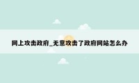 网上攻击政府_无意攻击了政府网站怎么办