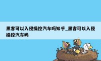 黑客可以入侵操控汽车吗知乎_黑客可以入侵操控汽车吗