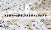 黑客要学什么技术_学黑客技术从什么入手