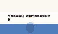 中国黑客king_2018中国黑客排行林林