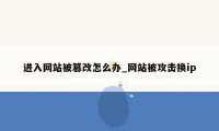 进入网站被篡改怎么办_网站被攻击换ip