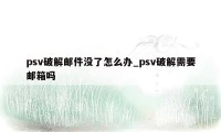 psv破解邮件没了怎么办_psv破解需要邮箱吗