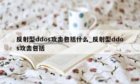 反射型ddos攻击包括什么_反射型ddos攻击包括