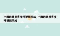 中国网络黑客多吗视频网站_中国网络黑客多吗视频网站