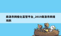 商洛市网格化监管平台_2019商洛市网络攻防