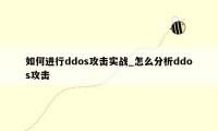 如何进行ddos攻击实战_怎么分析ddos攻击