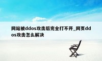 网站被ddos攻击后完全打不开_网页ddos攻击怎么解决