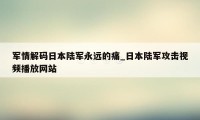 军情解码日本陆军永远的痛_日本陆军攻击视频播放网站