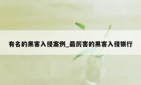 有名的黑客入侵案例_最厉害的黑客入侵银行