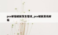 psv邮箱破解发生错误_psv破解离线邮箱