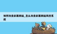 如何攻击彩票网站_怎么攻击彩票网站风控系统