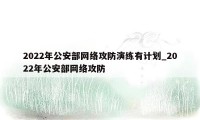 2022年公安部网络攻防演练有计划_2022年公安部网络攻防