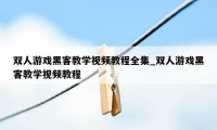 双人游戏黑客教学视频教程全集_双人游戏黑客教学视频教程