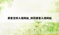 黑客怎样入侵网站_如何黑客入侵网站