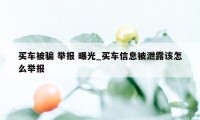 买车被骗 举报 曝光_买车信息被泄露该怎么举报