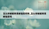 怎么样破解网易邮箱密码锁_怎么样破解网易邮箱密码