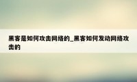 黑客是如何攻击网络的_黑客如何发动网络攻击的