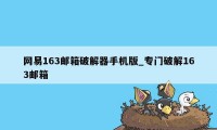 网易163邮箱破解器手机版_专门破解163邮箱